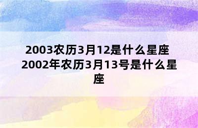 2003农历3月12是什么星座 2002年农历3月13号是什么星座